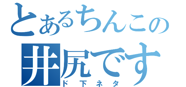 とあるちんこの井尻です（ド下ネタ）