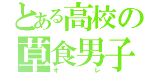 とある高校の草食男子（オレ）