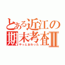 とある近江の期末考査Ⅱ（やっとおわった）