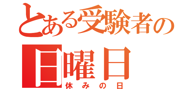 とある受験者の日曜日（休みの日）