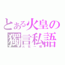 とある火皇の獨言私語（火花一瞬）