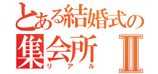 とある結婚式の集会所Ⅱ（リアル）