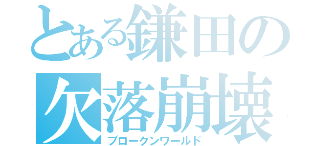 とある鎌田の欠落崩壊（ブロークンワールド）