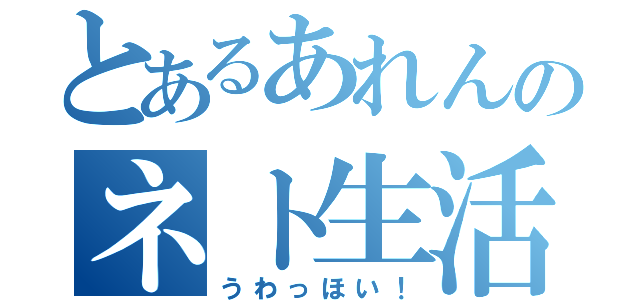 とあるあれんのネト生活（うわっほい！）