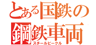 とある国鉄の鋼鉄車両（スチールビークル）