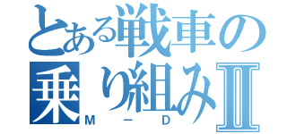 とある戦車の乗り組み委員Ⅱ（Ｍ－Ｄ）