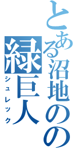 とある沼地のの緑巨人（シュレック）