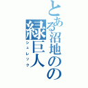 とある沼地のの緑巨人（シュレック）