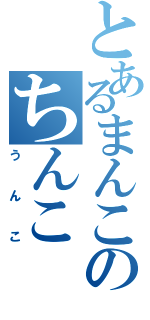 とあるまんこのちんこ（うんこ）