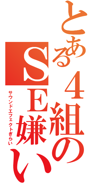 とある４組のＳＥ嫌い（サウンドエフェクトぎらい）