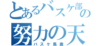 とあるバスケ部の努力の天才（バスケ馬鹿）