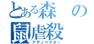 とある森の鼠虐殺（アデノベクター）