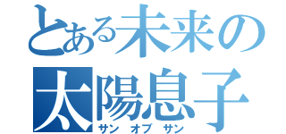 とある未来の太陽息子（サン　オブ　サン）