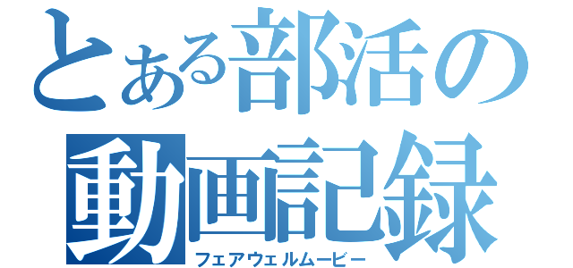 とある部活の動画記録（フェアウェルムービー）