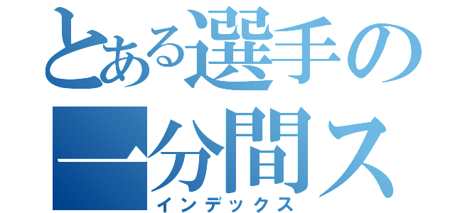 とある選手の一分間スピーチ（インデックス）