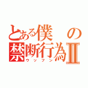 とある僕の禁断行為Ⅱ（ウッフン）