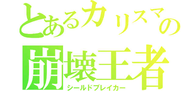 とあるカリスマの崩壊王者（シールドブレイカー）