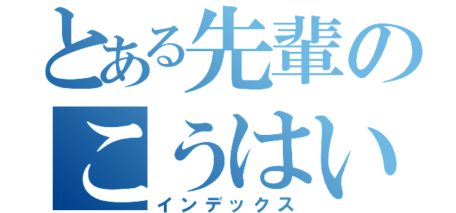 とある先輩のこうはいかなたななななまなななま（インデックス）