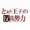 とある王子の反乱勢力（コードギアス）