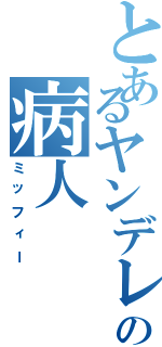 とあるヤンデレの病人 Ⅱ（ミッフィー）