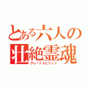 とある六人の壮絶霊魂（グレートスピリッツ）