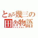 とある幾三の田舎物語（テレビもねぇ）