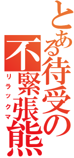 とある待受の不緊張熊Ⅱ（リラックマ）