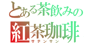 とある茶飲みの紅茶珈琲（サテンサン）