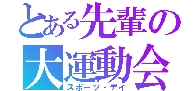 とある先輩の大運動会（スポーツ・デイ）