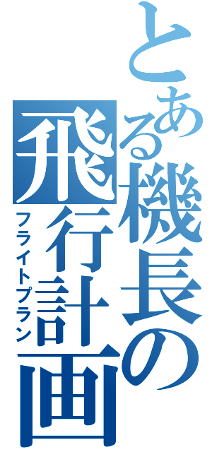 とある機長の飛行計画（フライトプラン）