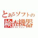 とあるソフトの検査機器（テストマシン）