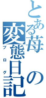 とある苺の変態日記（ブログ）