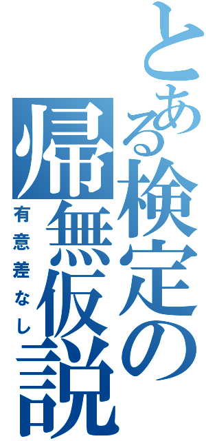 とある検定の帰無仮説（有意差なし）