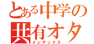 とある中学の共有オタク（インデックス）