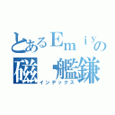 とあるＥｍｉｙａの磁稳艦鎌（インデックス）