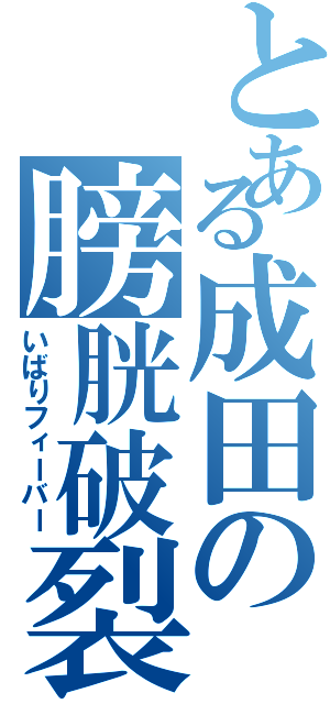 とある成田の膀胱破裂（いばりフィーバー）