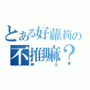 とある好蘿莉の不推嘛？（紳士）