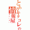 とあるキタコレの情報屋（ストーカー）