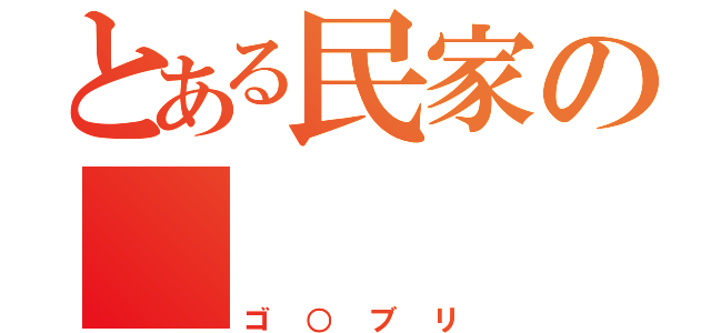 とある民家の    黒い影（ゴ○ブリ）