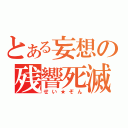 とある妄想の残響死滅（せい★ぞん）