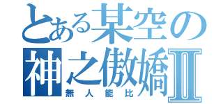 とある某空の神之傲嬌Ⅱ（無人能比）