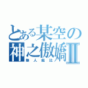 とある某空の神之傲嬌Ⅱ（無人能比）