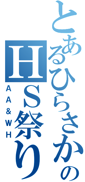 とあるひらさかのＨＳ祭り（ＡＡ＆ＷＨ）