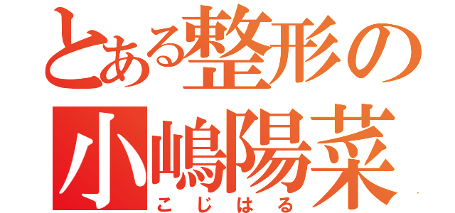 とある整形の小嶋陽菜（こじはる）