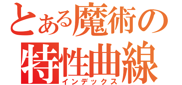 とある魔術の特性曲線（インデックス）