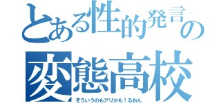 とある性的発言連発の変態高校生（そういうのもアリかも！るおん）