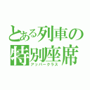 とある列車の特別座席（アッパークラス）