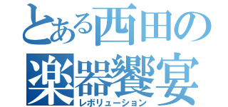 とある西田の楽器饗宴（レボリューション）