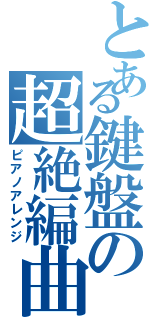 とある鍵盤の超絶編曲（ピアノアレンジ）