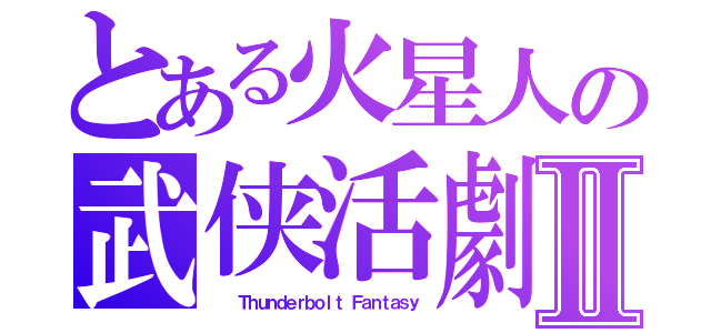 とある火星人の武侠活劇Ⅱ（　　　Ｔｈｕｎｄｅｒｂｏｌｔ Ｆａｎｔａｓｙ）